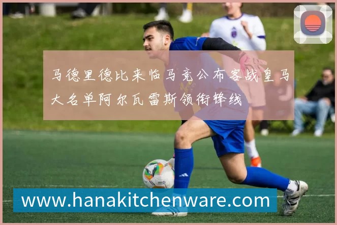 马德里德比来临马竞公布客战皇马大名单阿尔瓦雷斯领衔锋线