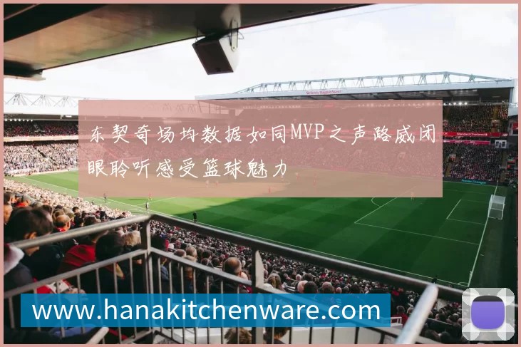 东契奇场均数据如同MVP之声路威闭眼聆听感受篮球魅力