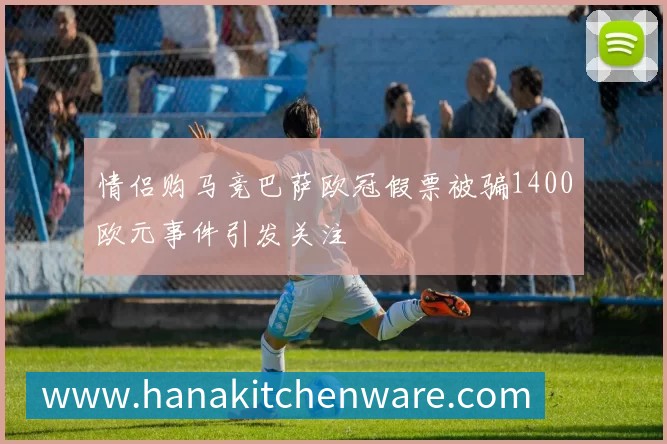 情侣购马竞巴萨欧冠假票被骗1400欧元事件引发关注
